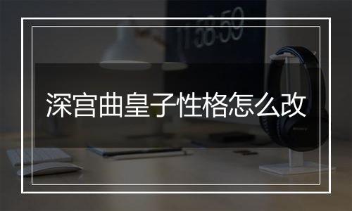 深宫曲皇子性格怎么改