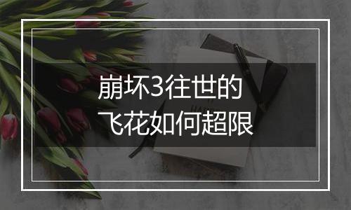 崩坏3往世的飞花如何超限