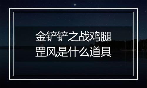 金铲铲之战鸡腿罡风是什么道具