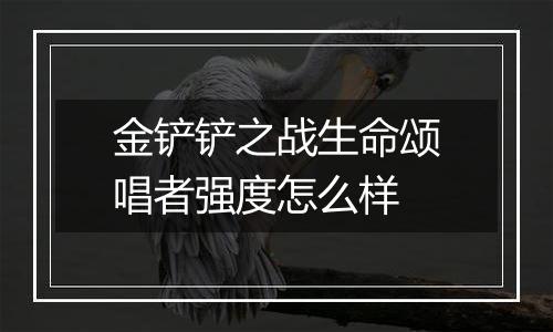 金铲铲之战生命颂唱者强度怎么样