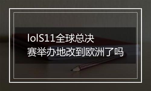 lolS11全球总决赛举办地改到欧洲了吗