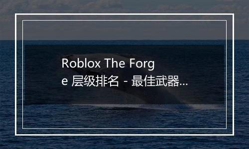 Roblox The Forge 层级排名 - 最佳武器 镐和种族