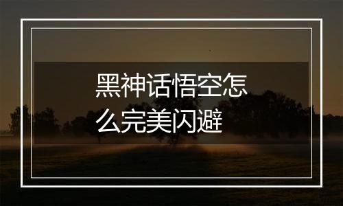 黑神话悟空怎么完美闪避