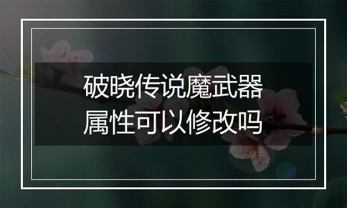 破晓传说魔武器属性可以修改吗