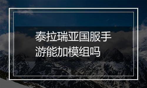 泰拉瑞亚国服手游能加模组吗