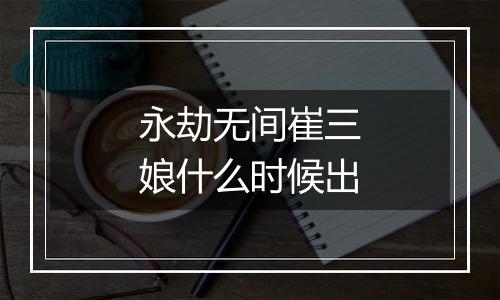 永劫无间崔三娘什么时候出