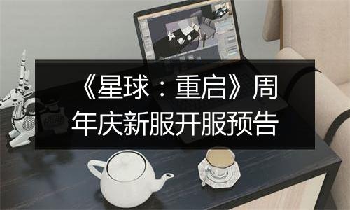 《星球：重启》周年庆新服开服预告