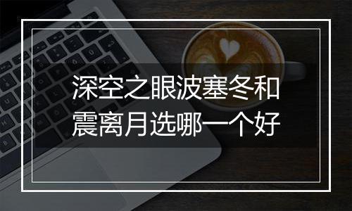 深空之眼波塞冬和震离月选哪一个好