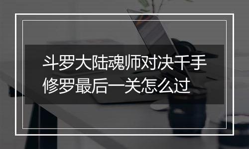 斗罗大陆魂师对决千手修罗最后一关怎么过