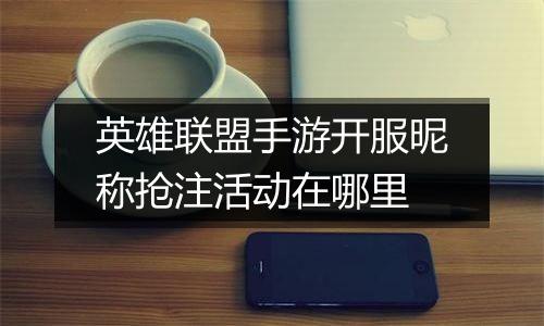 英雄联盟手游开服昵称抢注活动在哪里