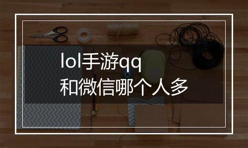 lol手游qq和微信哪个人多