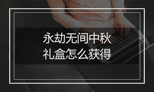 永劫无间中秋礼盒怎么获得