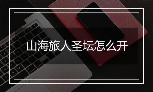 山海旅人圣坛怎么开