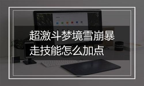 超激斗梦境雪崩暴走技能怎么加点