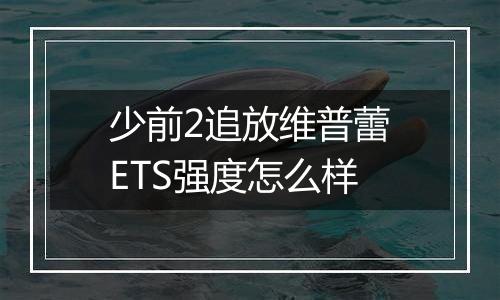 少前2追放维普蕾ETS强度怎么样