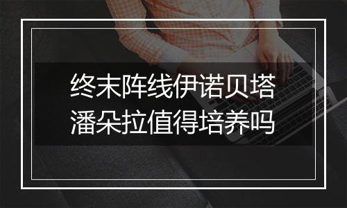 终末阵线伊诺贝塔潘朵拉值得培养吗