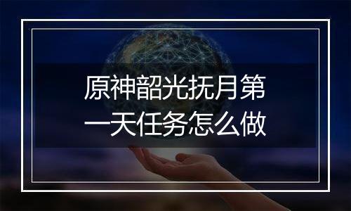 原神韶光抚月第一天任务怎么做