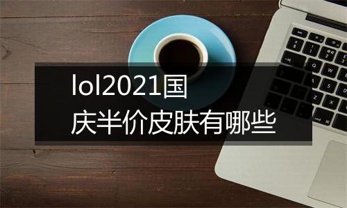 lol2021国庆半价皮肤有哪些