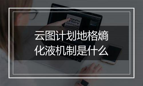 云图计划地格熵化液机制是什么