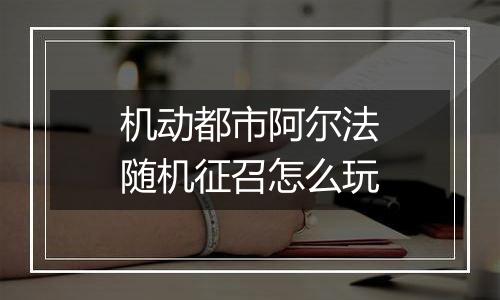 机动都市阿尔法随机征召怎么玩