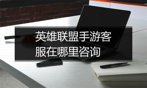 英雄联盟手游客服在哪里咨询