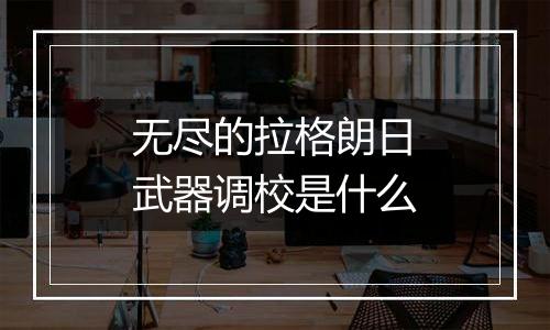 无尽的拉格朗日武器调校是什么