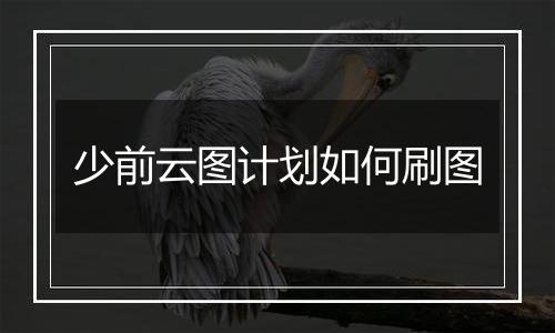 少前云图计划如何刷图