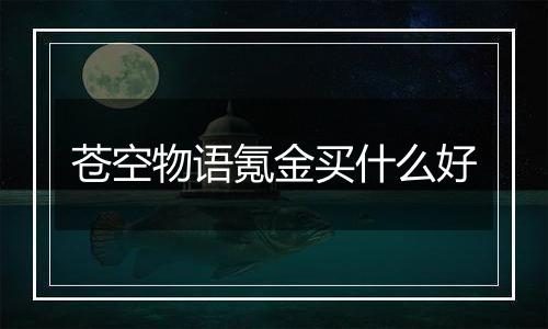 苍空物语氪金买什么好