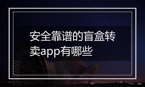 安全靠谱的盲盒转卖app有哪些