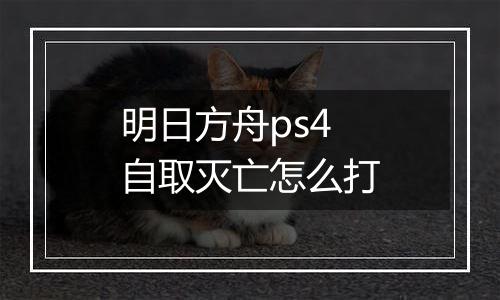 明日方舟ps4自取灭亡怎么打