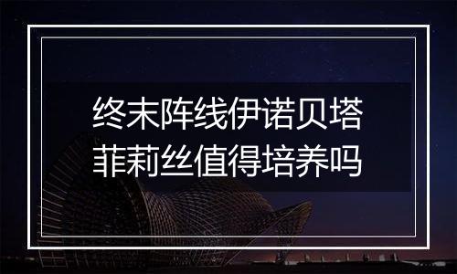 终末阵线伊诺贝塔菲莉丝值得培养吗