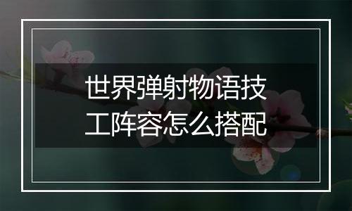 世界弹射物语技工阵容怎么搭配