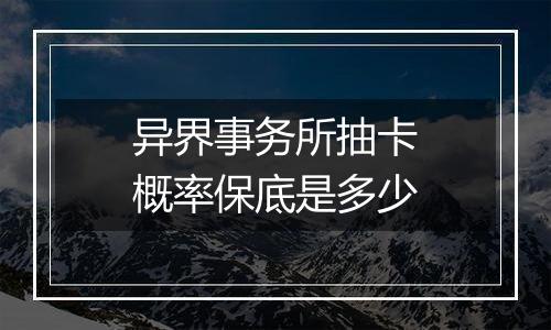 异界事务所抽卡概率保底是多少