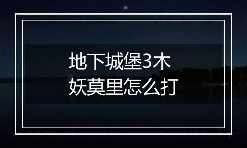 地下城堡3木妖莫里怎么打