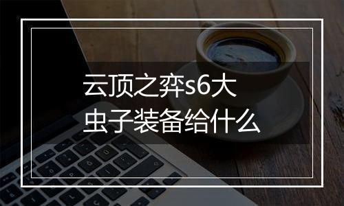 云顶之弈s6大虫子装备给什么