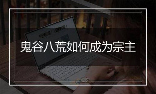 鬼谷八荒如何成为宗主