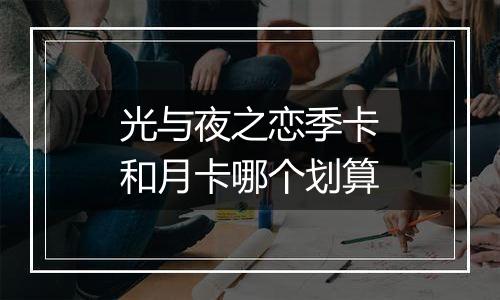 光与夜之恋季卡和月卡哪个划算