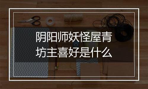 阴阳师妖怪屋青坊主喜好是什么