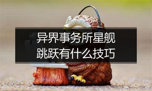 异界事务所星舰跳跃有什么技巧