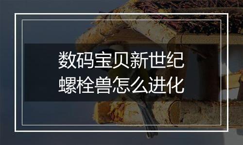 数码宝贝新世纪螺栓兽怎么进化