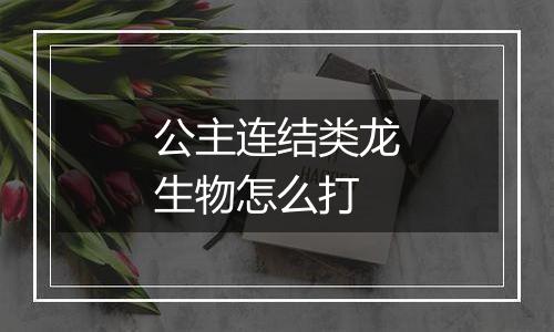 公主连结类龙生物怎么打