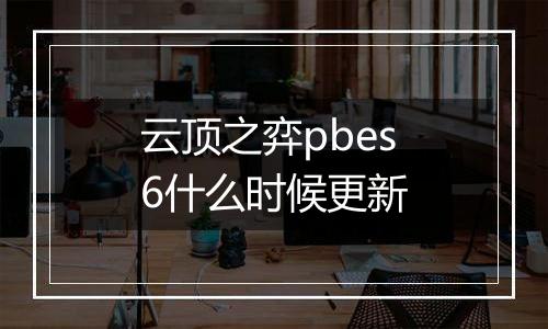 云顶之弈pbes6什么时候更新