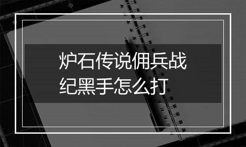 炉石传说佣兵战纪黑手怎么打