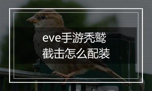 eve手游秃鹫截击怎么配装