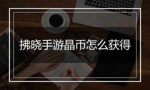 拂晓手游晶币怎么获得