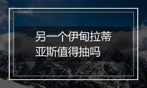 另一个伊甸拉蒂亚斯值得抽吗