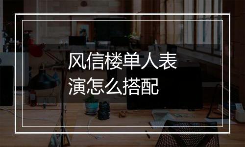 风信楼单人表演怎么搭配