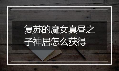 复苏的魔女真昼之子神居怎么获得