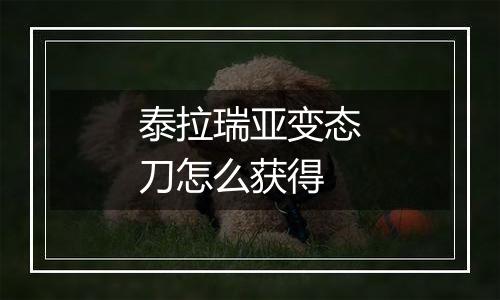 泰拉瑞亚变态刀怎么获得