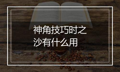 神角技巧时之沙有什么用